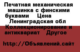 Печатная механическая машинка с финскими буквами  › Цена ­ 1 000 - Ленинградская обл. Коллекционирование и антиквариат » Другое   